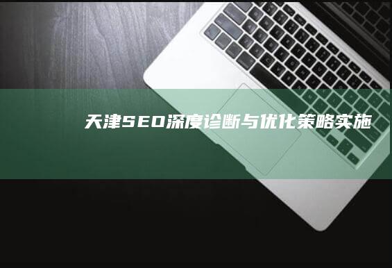 天津SEO深度诊断与优化策略实施